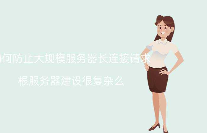 如何防止大规模服务器长连接请求 根服务器建设很复杂么？该怎么做？